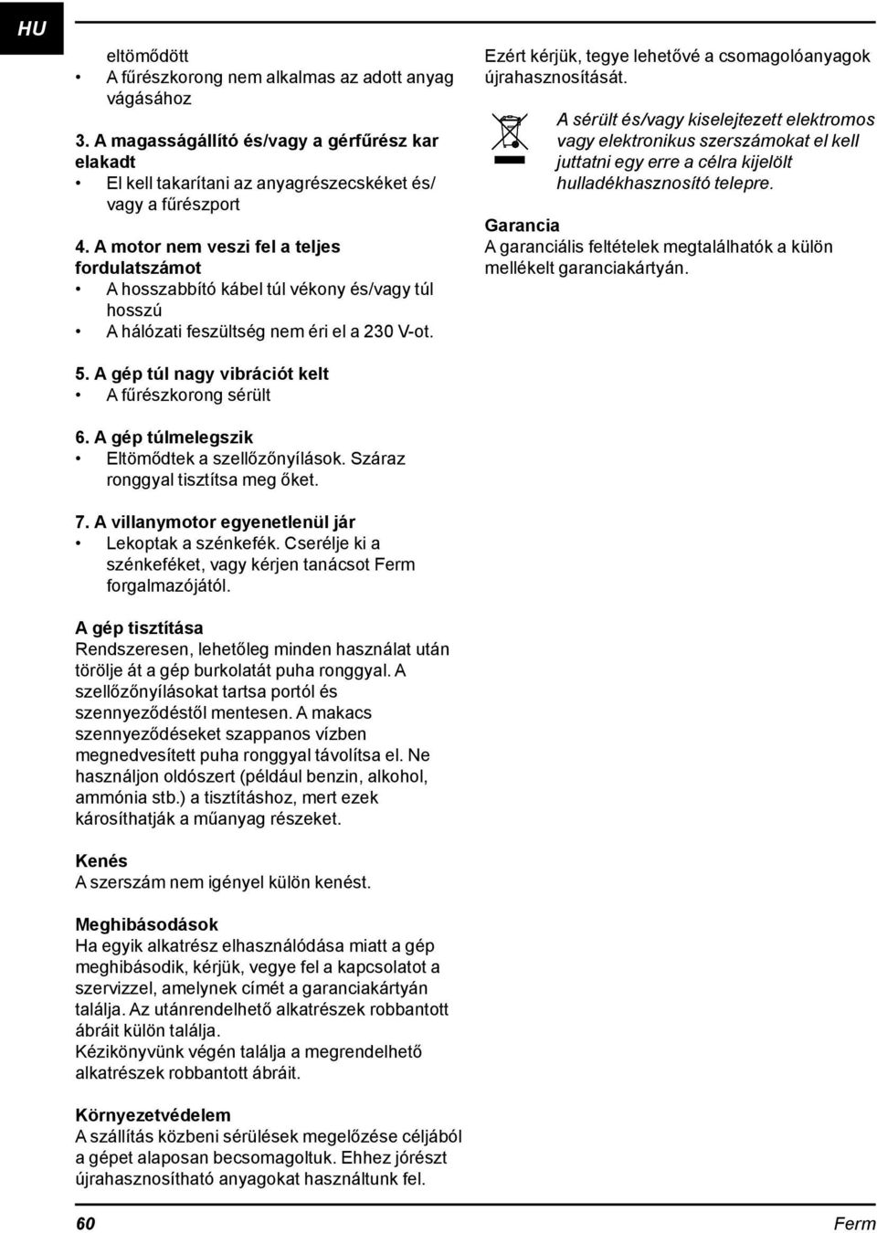 A gép túlmelegszik Eltömődtek a szellőzőnyílások. Száraz ronggyal tisztítsa meg őket. 7. A villanymotor egyenetlenül jár Lekoptak a szénkefék.