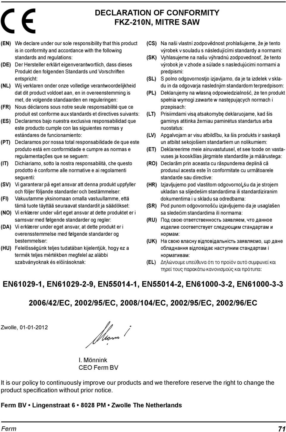 aan, en in overeenstem ming is met, de volgende standaarden en reguleringen: (FR) Nous déclarons sous notre seule responsabilité que ce produit est conforme aux standards et directives suivants: (ES)