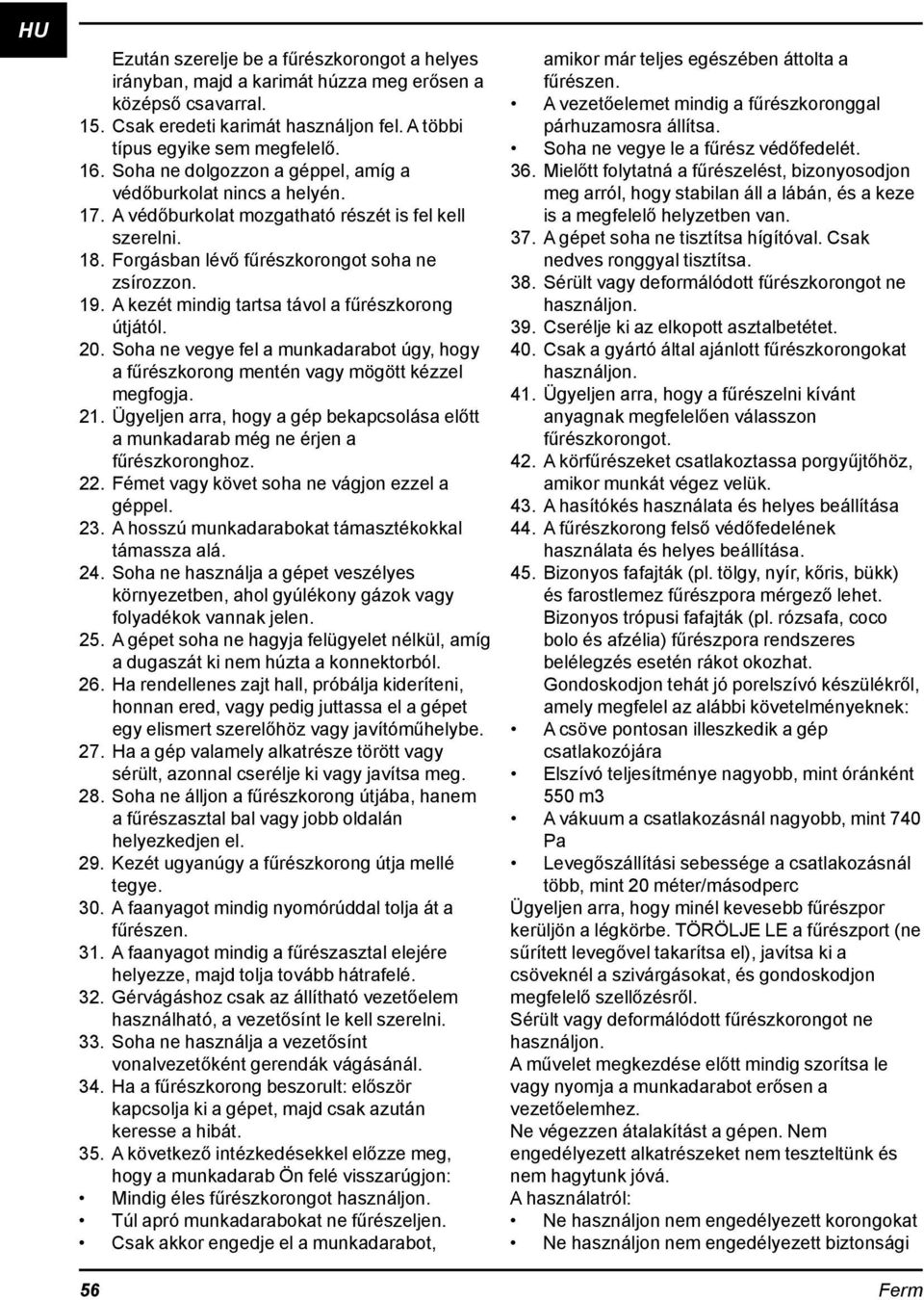 A kezét mindig tartsa távol a fűrészkorong útjától. 20. Soha ne vegye fel a munkadarabot úgy, hogy a fűrészkorong mentén vagy mögött kézzel megfogja. 21.