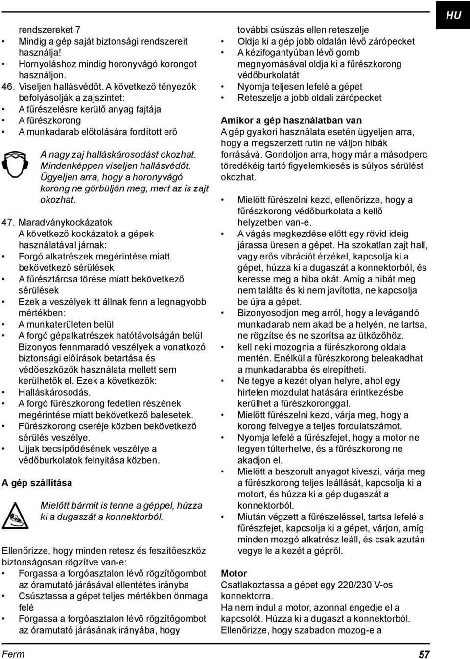 Mindenképpen viseljen hallásvédőt. Ügyeljen arra, hogy a horonyvágó korong ne görbüljön meg, mert az is zajt okozhat. 47.