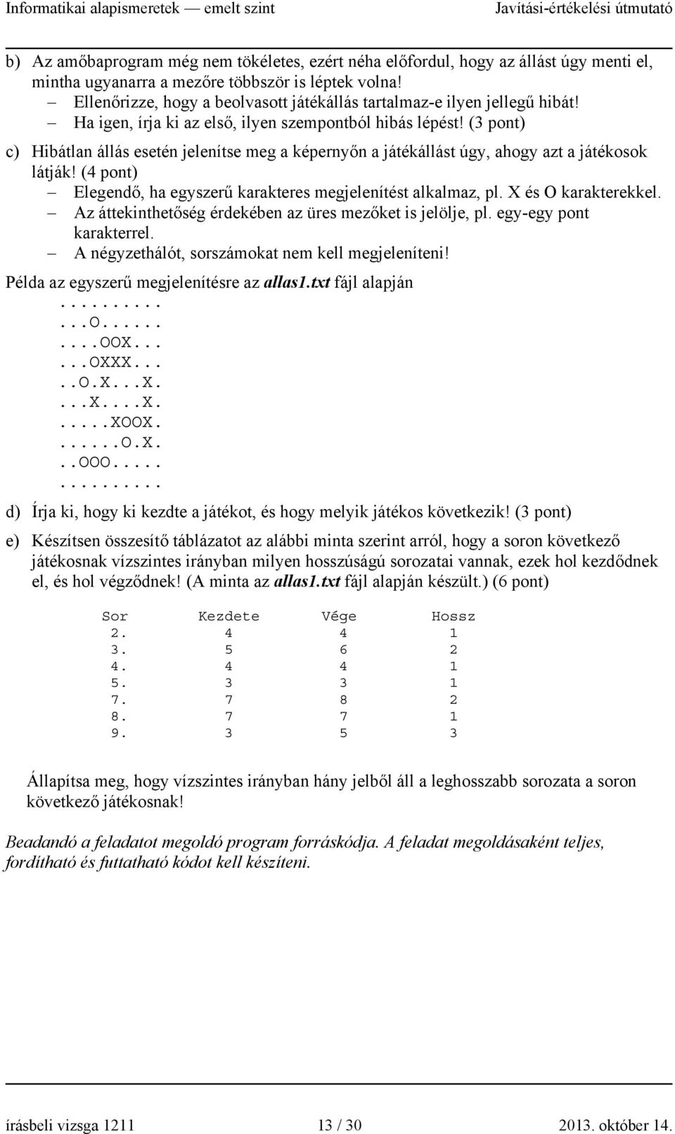 (3 pont) c) Hibátlan állás esetén jelenítse meg a képernyőn a játékállást úgy, ahogy azt a játékosok látják! (4 pont) Elegendő, ha egyszerű karakteres megjelenítést alkalmaz, pl. X és O karakterekkel.