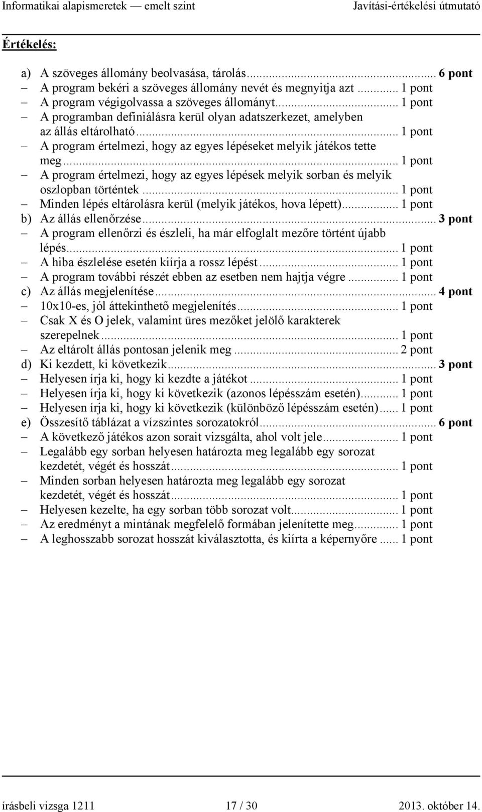 .. 1 pont A program értelmezi, hogy az egyes lépések melyik sorban és melyik oszlopban történtek... 1 pont Minden lépés eltárolásra kerül (melyik játékos, hova lépett)... 1 pont b) Az állás ellenőrzése.