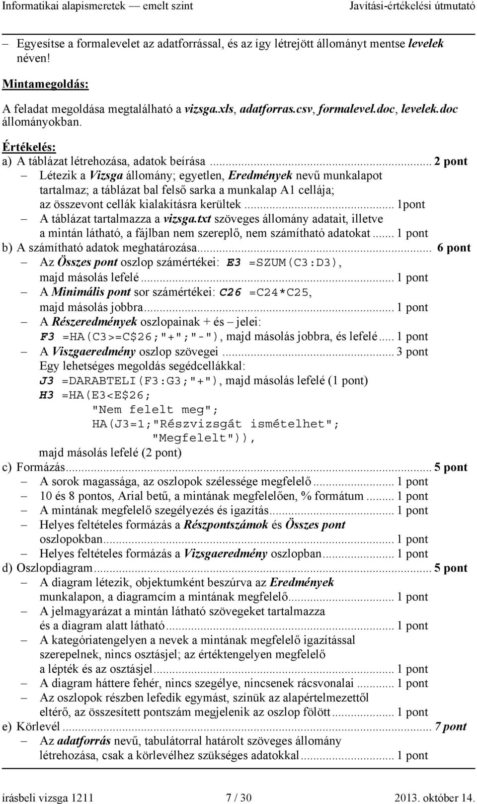.. 2 pont Létezik a Vizsga állomány; egyetlen, Eredmények nevű munkalapot tartalmaz; a táblázat bal felső sarka a munkalap A1 cellája; az összevont cellák kialakításra kerültek.