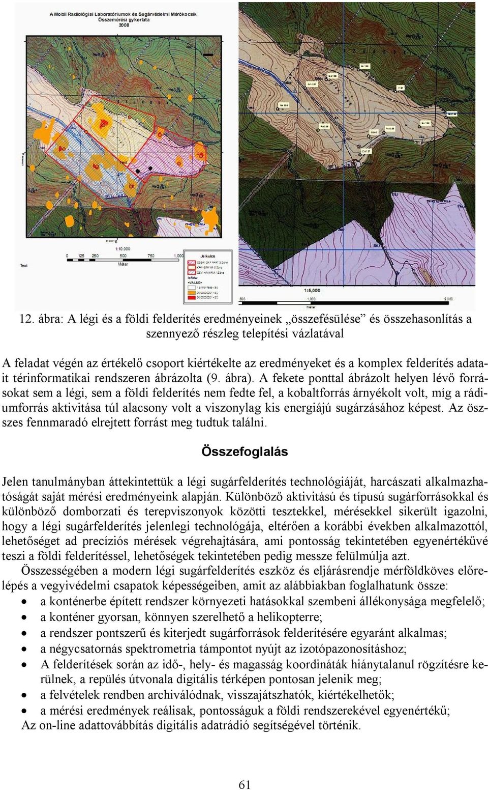 A fekete ponttal ábrázolt helyen lévő forrásokat sem a légi, sem a földi felderítés nem fedte fel, a kobaltforrás árnyékolt volt, míg a rádiumforrás aktivitása túl alacsony volt a viszonylag kis