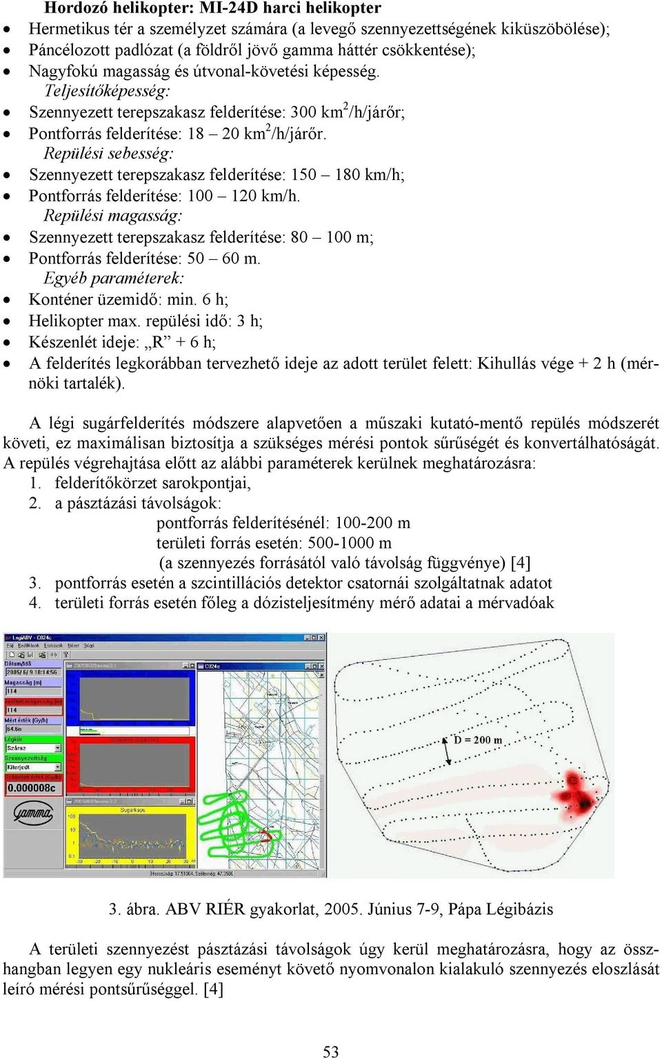 Repülési sebesség: Szennyezett terepszakasz felderítése: 150 180 km/h; Pontforrás felderítése: 100 120 km/h.