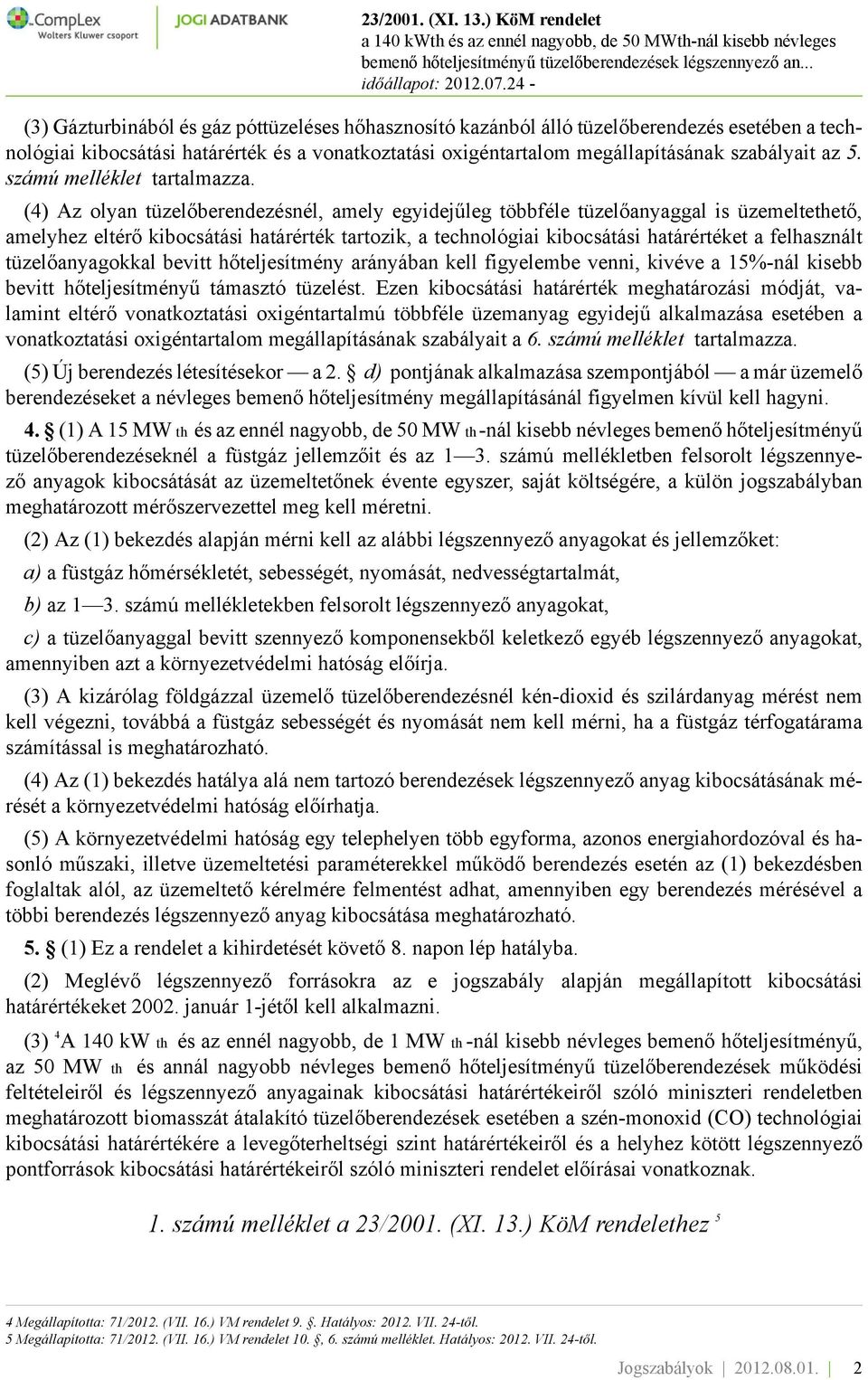 (4) Az olyan tüzelőberendezésnél, amely egyidejűleg többféle tüzelőanyaggal is üzemeltethető, amelyhez eltérő kibocsátási határérték tartozik, a technológiai kibocsátási határértéket a felhasznált