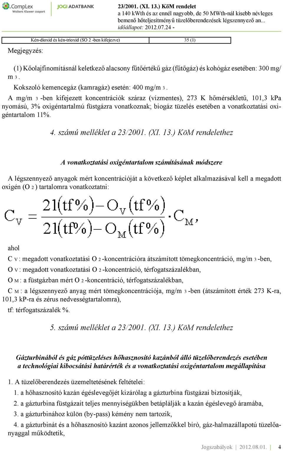 A mg/m 3 -ben kifejezett koncentrációk száraz (vízmentes), 273 K hőmérsékletű, 101,3 kpa nyomású, 3% oxigéntartalmú füstgázra vonatkoznak; biogáz tüzelés esetében a vonatkoztatási oxigéntartalom 11%.