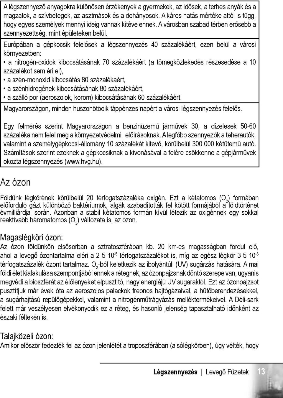 Európában a gépkocsik felelősek a légszennyezés 40 százalékáért, ezen belül a városi környezetben: a nitrogén-oxidok kibocsátásának 70 százalékáért (a tömegközlekedés részesedése a 10 százalékot sem