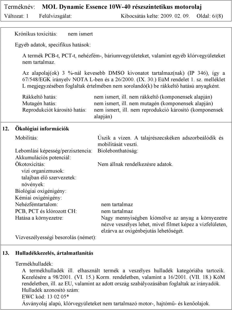 Az alapolaj(ok) 3 %-nál kevesebb DMSO kivonatot tartalmaz(nak) (IP 346), így a 67/548/EGK irányelv NOTA L-ben és a 26/2000. (IX. 30.) EüM rendelet 1. sz.