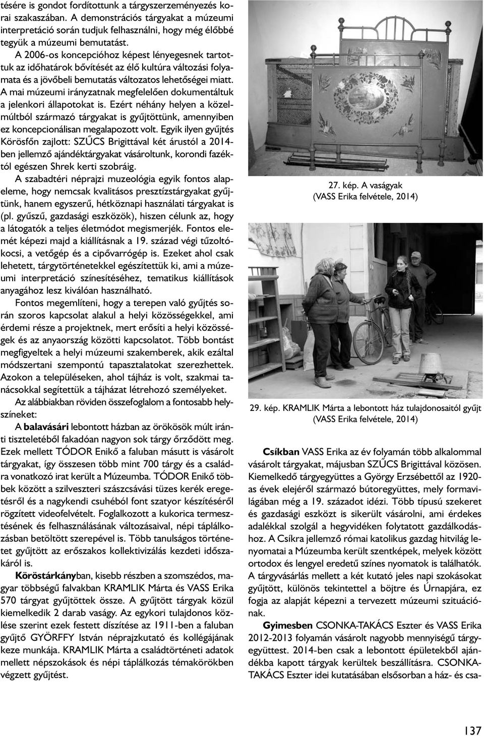 A mai múzeumi irányzatnak megfelelôen dokumentáltuk a jelenkori állapotokat is. Ezért néhány helyen a közelmúltból származó tárgyakat is gyûjtöttünk, amennyiben ez koncepcionálisan megalapozott volt.