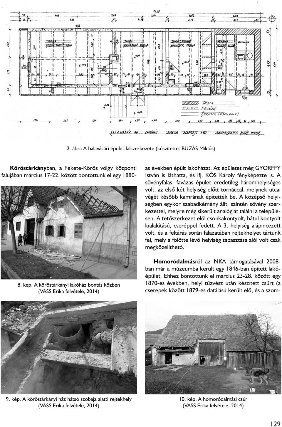 A sövényfalas, favázas épület eredetileg háromhelyiséges volt, az elsô két helyiség elôtt tornáccal, melynek utcai végét késôbb kamrának építették be.