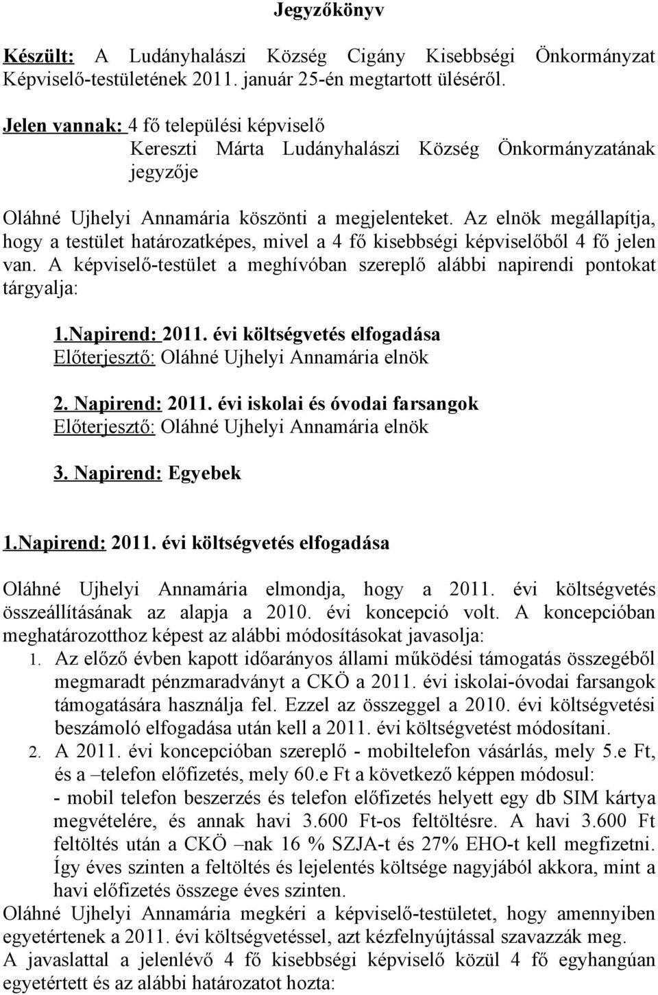 Az elnök megállapítja, hogy a testület határozatképes, mivel a 4 fő kisebbségi képviselőből 4 fő jelen van. A képviselő-testület a meghívóban szereplő alábbi napirendi pontokat tárgyalja: 1.