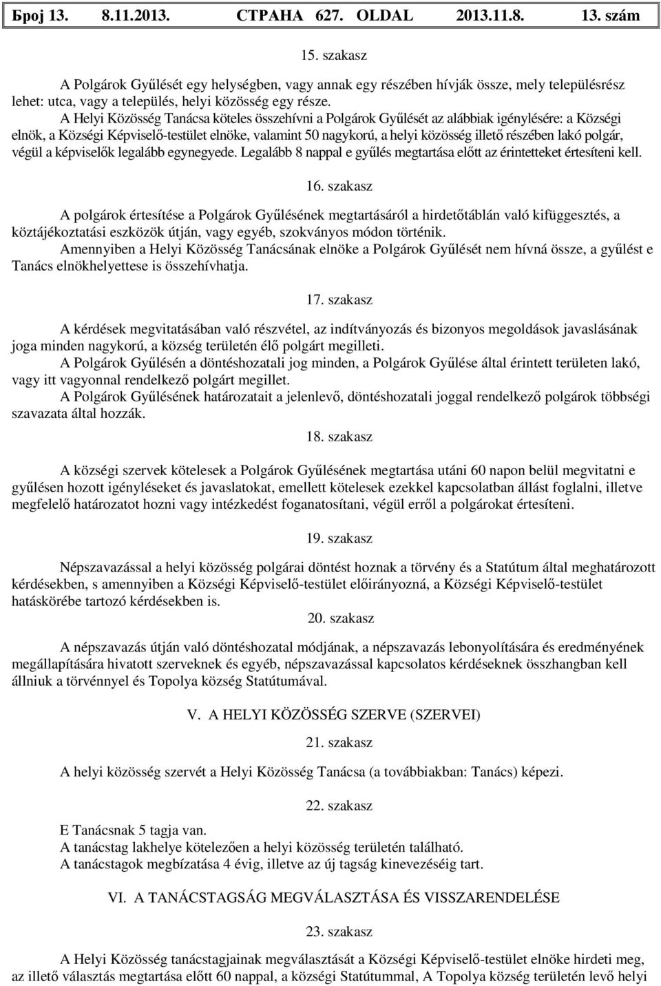 A Helyi Közösség Tanácsa köteles összehívni a Polgárok Gyűlését az alábbiak igénylésére: a Községi elnök, a Községi Képviselő-testület elnöke, valamint 50 nagykorú, a helyi közösség illető részében