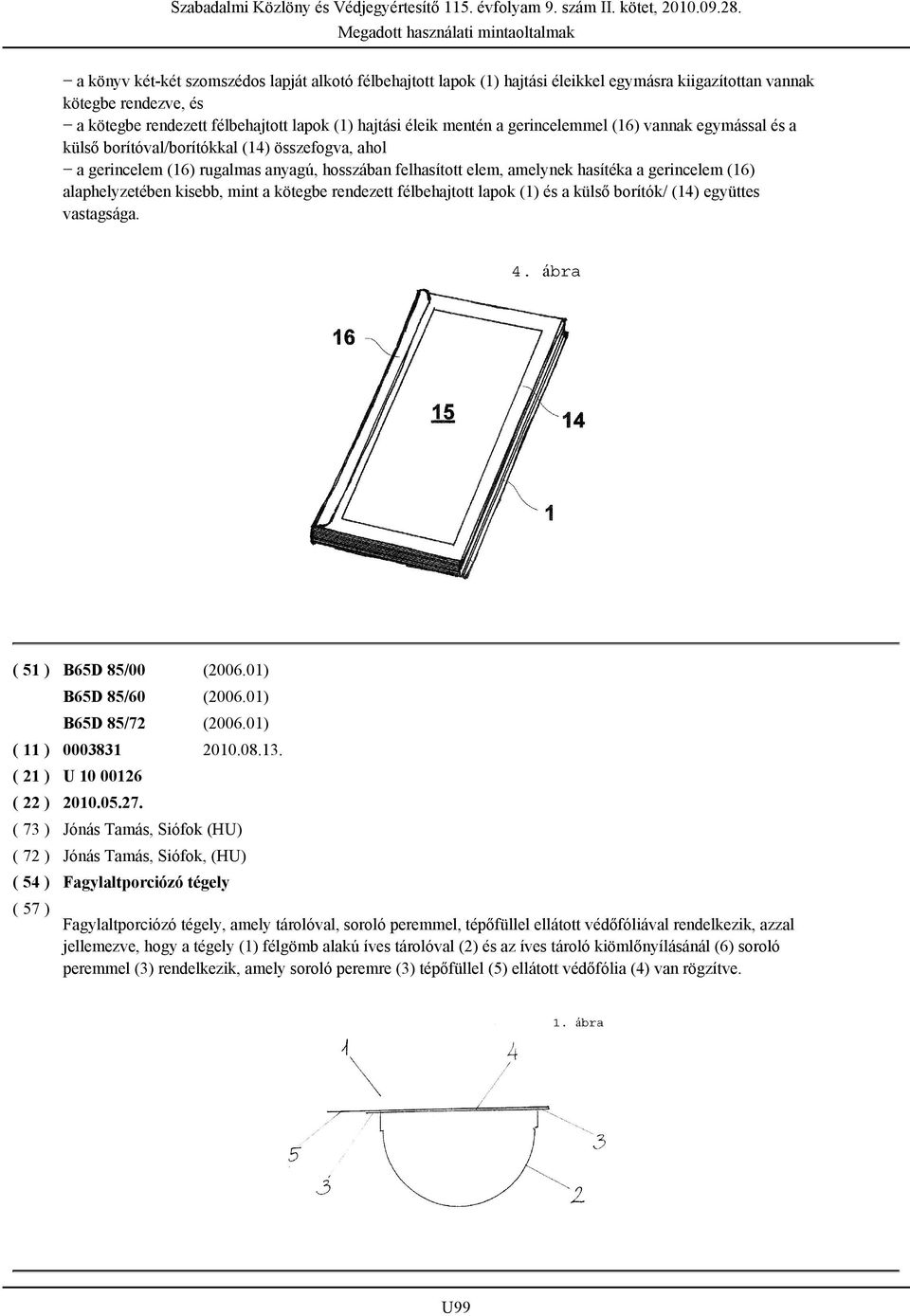 alaphelyzetében kisebb, mint a kötegbe rendezett félbehajtott lapok (1) és a külső borítók/ (14) együttes vastagsága. ( 51 ) B65D 85/00 (2006.01) B65D 85/60 (2006.01) B65D 85/72 (2006.