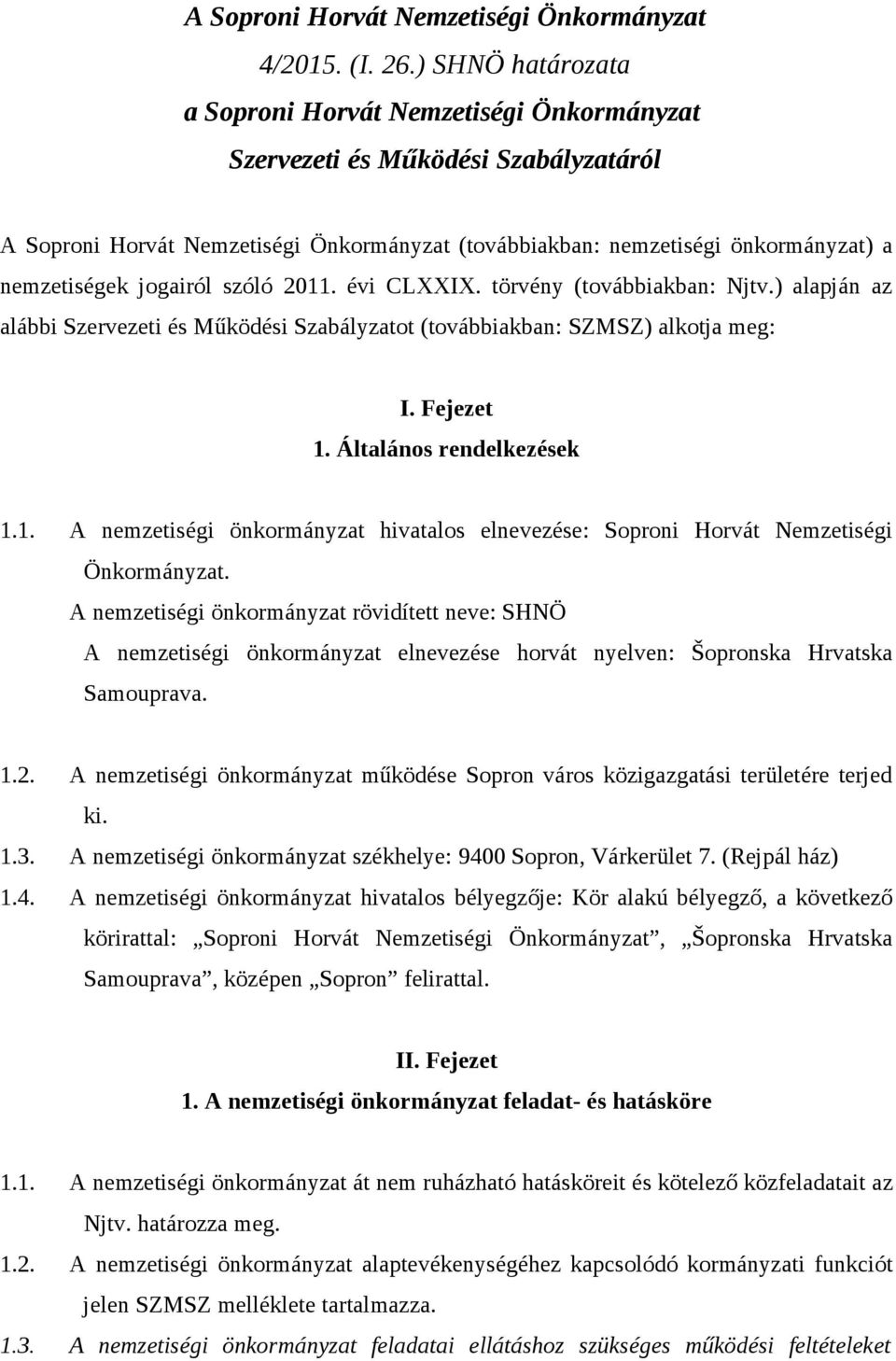 jogairól szóló 2011. évi CLXXIX. törvény (továbbiakban: Njtv.) alapján az alábbi Szervezeti és Működési Szabályzatot (továbbiakban: SZMSZ) alkotja meg: I. Fejezet 1. Általános rendelkezések 1.1. A nemzetiségi önkormányzat hivatalos elnevezése: Soproni Horvát Nemzetiségi Önkormányzat.