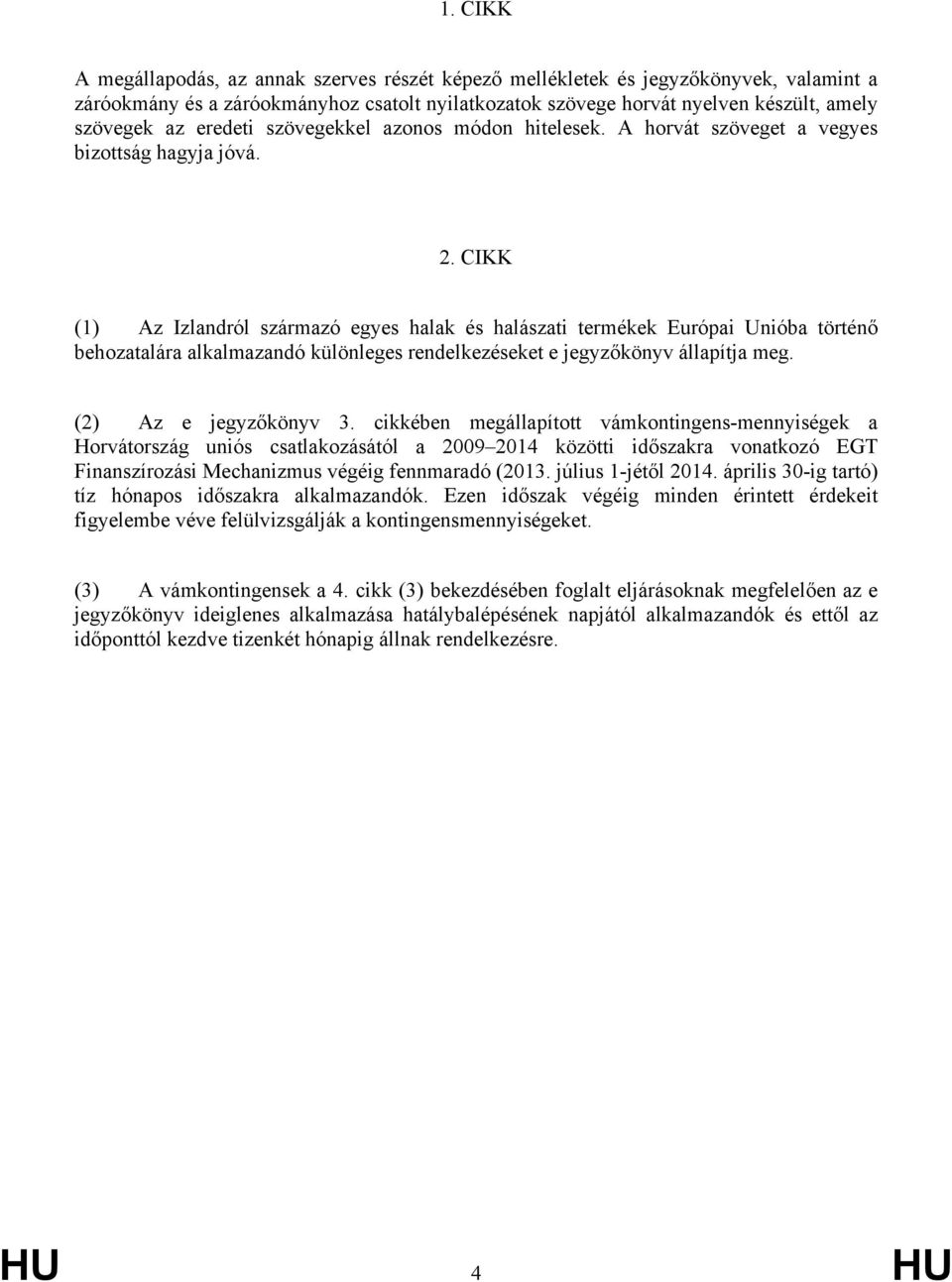 CIKK (1) Az Izlandról származó egyes halak és halászati termékek Európai Unióba történő behozatalára alkalmazandó különleges rendelkezéseket e jegyzőkönyv állapítja meg. (2) Az e jegyzőkönyv 3.