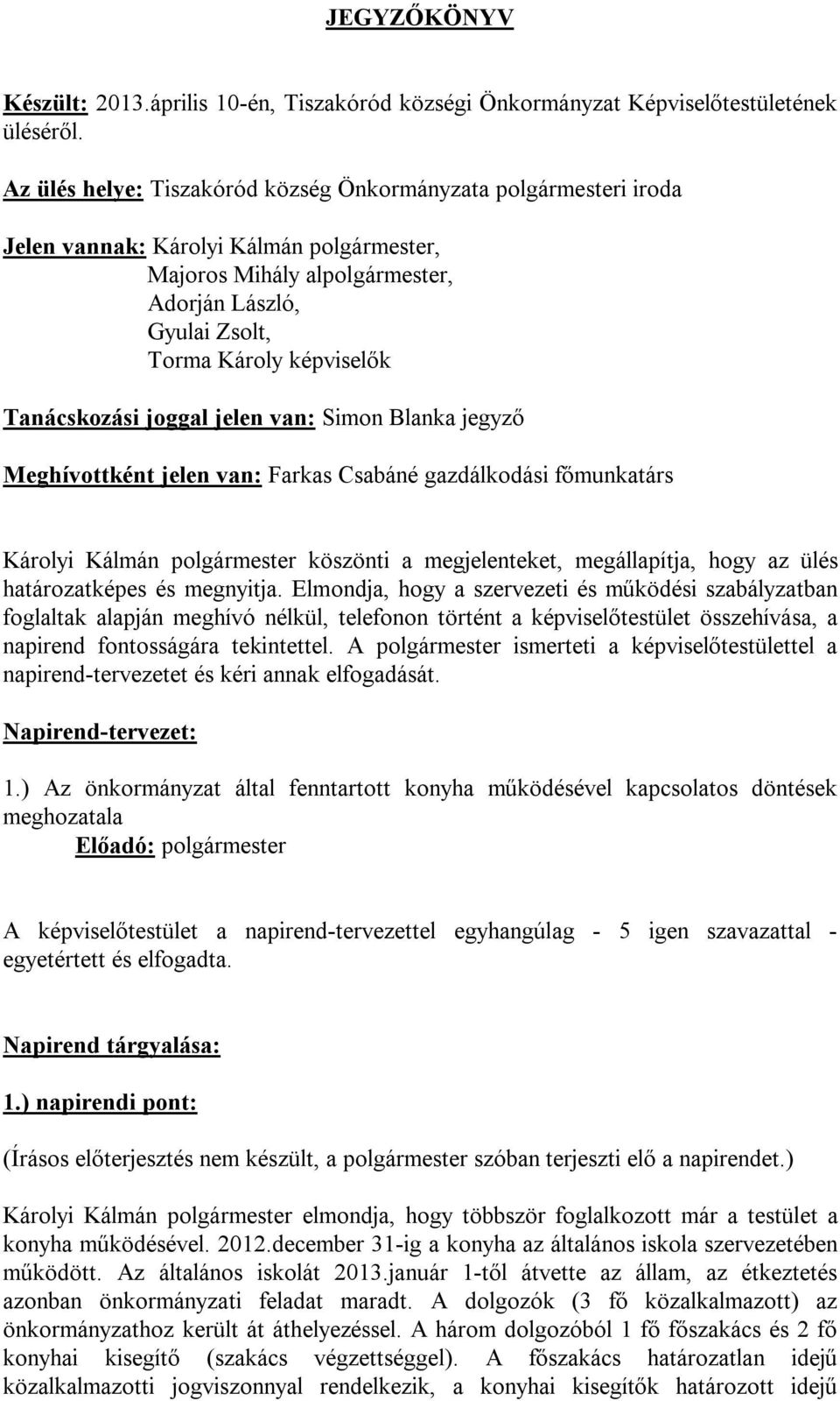 Tanácskozási joggal jelen van: Simon Blanka jegyző Meghívottként jelen van: Farkas Csabáné gazdálkodási főmunkatárs Károlyi Kálmán polgármester köszönti a megjelenteket, megállapítja, hogy az ülés