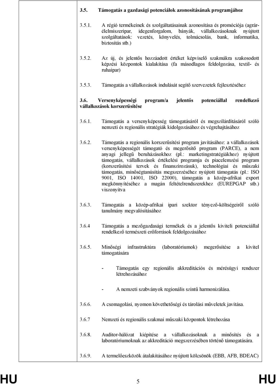 informatika, biztosítás stb.) 3.5.2. Az új, és jelentős hozzáadott értéket képviselő szakmákra szakosodott képzési központok kialakítása (fa másodlagos feldolgozása, textil- és ruhaipar) 3.5.3. Támogatás a vállalkozások indulását segítő szervezetek fejlesztéséhez 3.