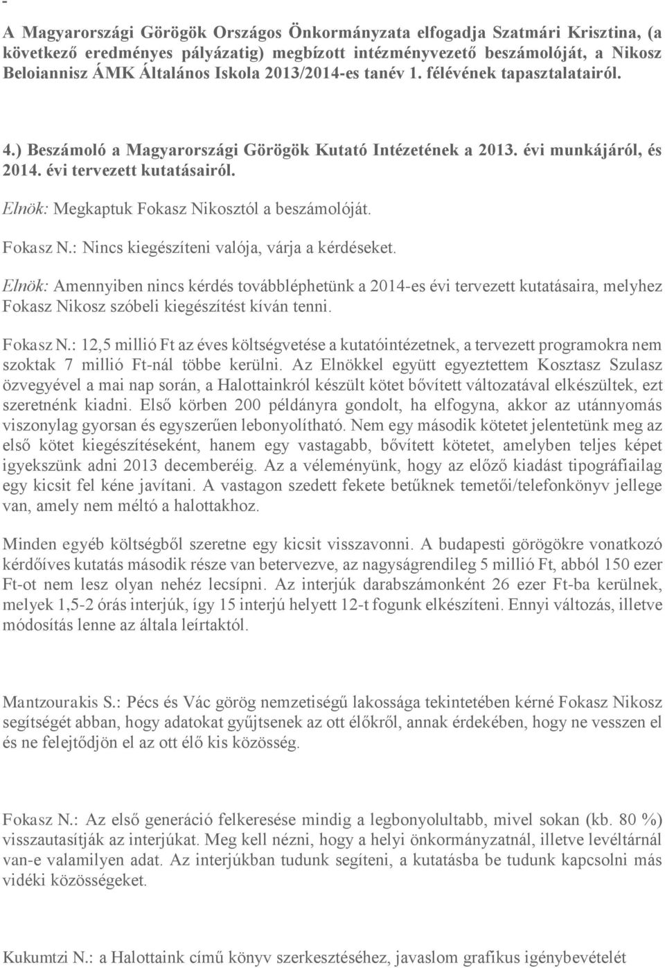 Elnök: Megkaptuk Fokasz Nikosztól a beszámolóját. Fokasz N.: Nincs kiegészíteni valója, várja a kérdéseket.