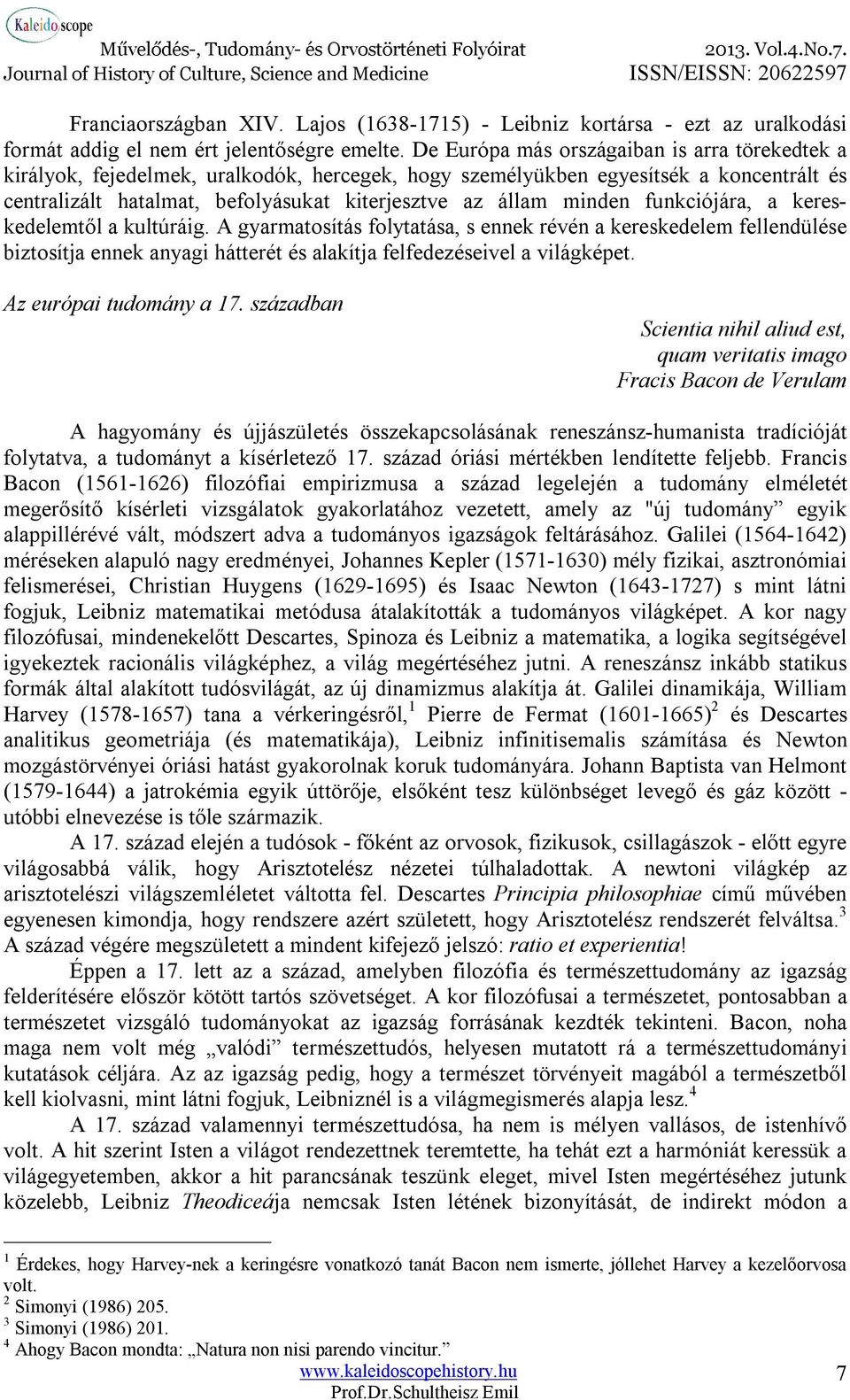 minden funkciójára, a kereskedelemtől a kultúráig. A gyarmatosítás folytatása, s ennek révén a kereskedelem fellendülése biztosítja ennek anyagi hátterét és alakítja felfedezéseivel a világképet.