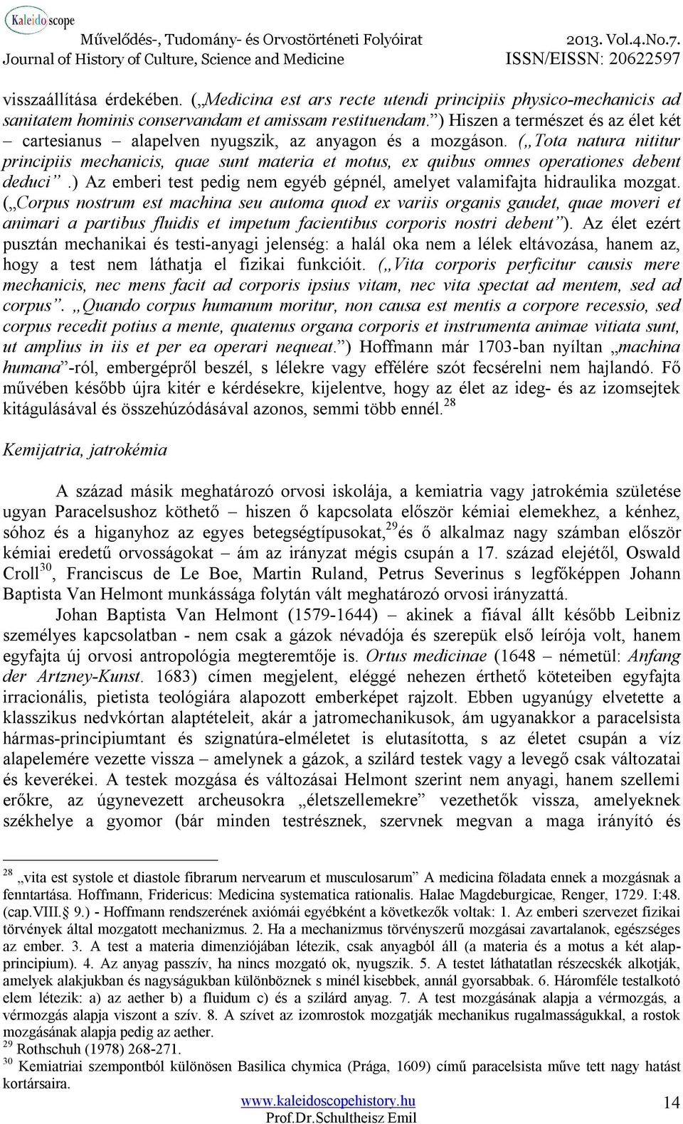 ( Tota natura nititur principiis mechanicis, quae sunt materia et motus, ex quibus omnes operationes debent deduci.) Az emberi test pedig nem egyéb gépnél, amelyet valamifajta hidraulika mozgat.