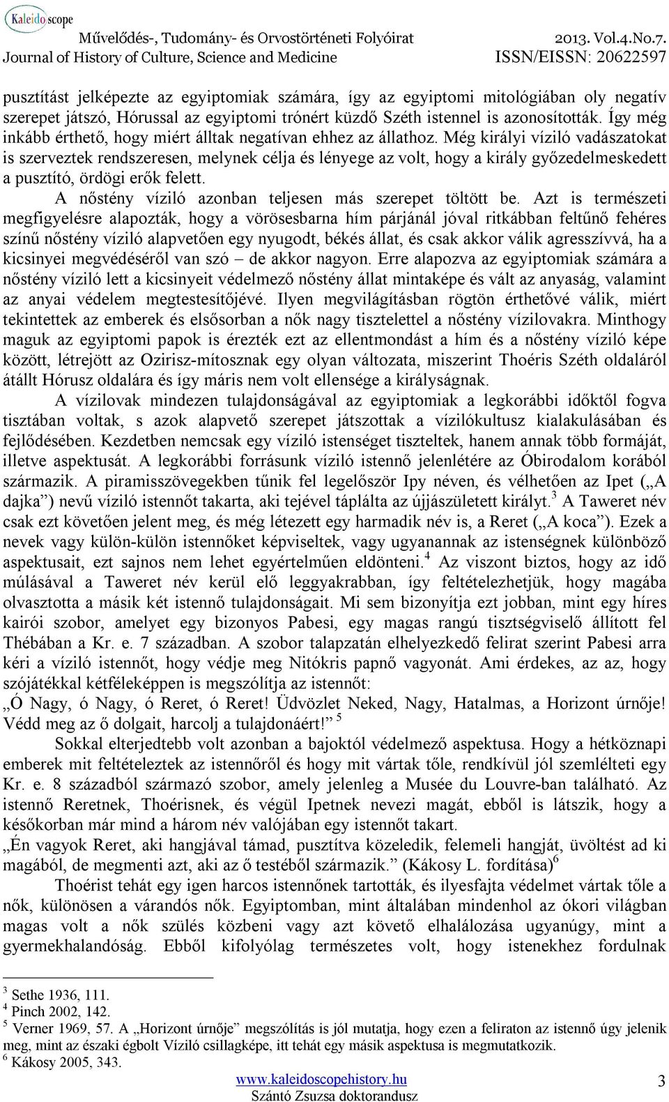 Még királyi víziló vadászatokat is szerveztek rendszeresen, melynek célja és lényege az volt, hogy a király győzedelmeskedett a pusztító, ördögi erők felett.