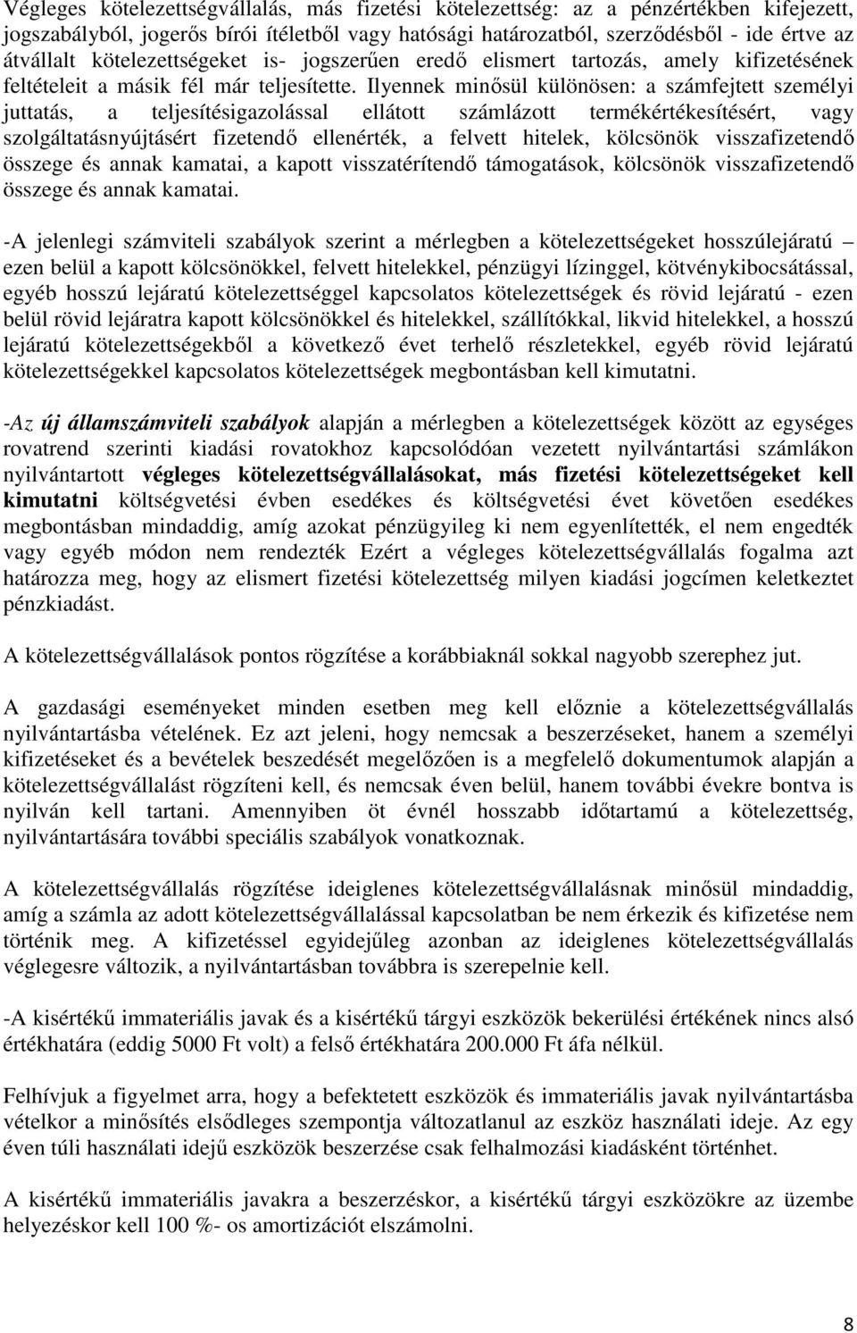 Ilyennek minősül különösen: a számfejtett személyi juttatás, a teljesítésigazolással ellátott számlázott termékértékesítésért, vagy szolgáltatásnyújtásért fizetendő ellenérték, a felvett hitelek,