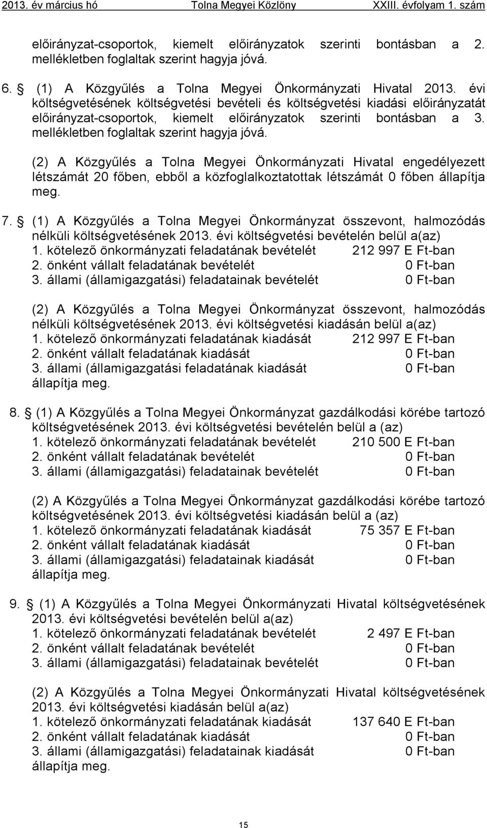 évi költségvetésének költségvetési bevételi és költségvetési kiadási előirányzatát előirányzat-csoportok, kiemelt előirányzatok szerinti bontásban a 3. mellékletben foglaltak szerint hagyja jóvá.