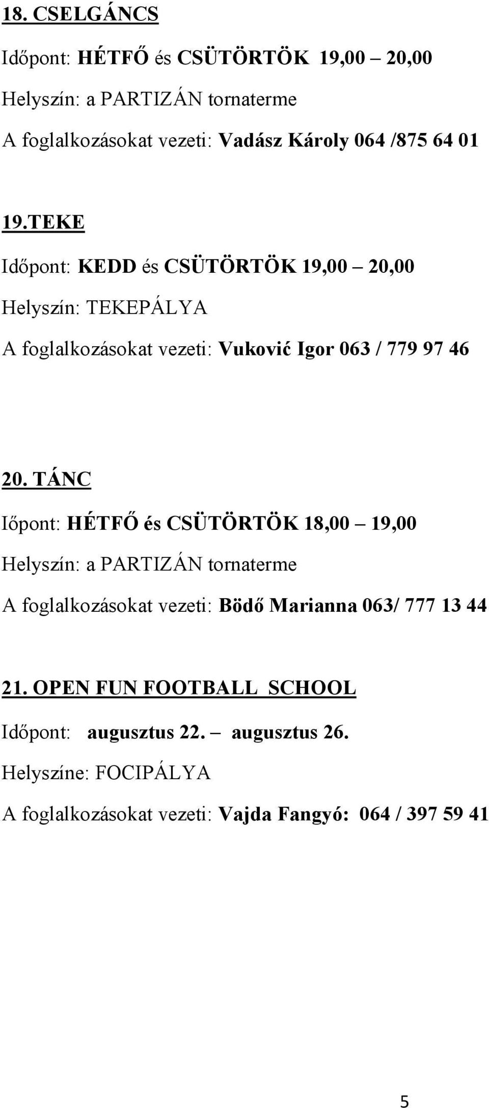 TÁNC Iıpont: HÉTFİ és CSÜTÖRTÖK 18,00 19,00 Helyszín: a PARTIZÁN tornaterme A foglalkozásokat vezeti: Bödı Marianna 063/ 777 13 44 21.