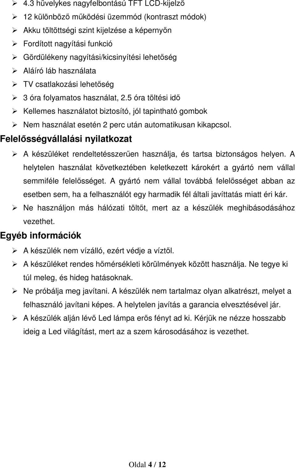 5 óra töltési idő Kellemes használatot biztosító, jól tapintható gombok Nem használat esetén 2 perc után automatikusan kikapcsol.