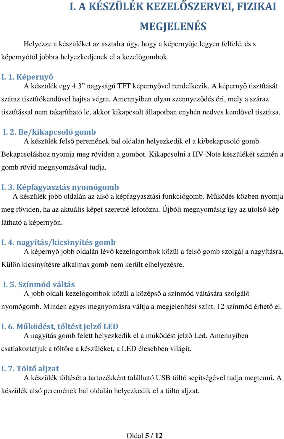 Amennyiben olyan szennyeződés éri, mely a száraz tisztítással nem takarítható le, akkor kikapcsolt állapotban enyhén nedves kendővel tisztítsa. I. 2.