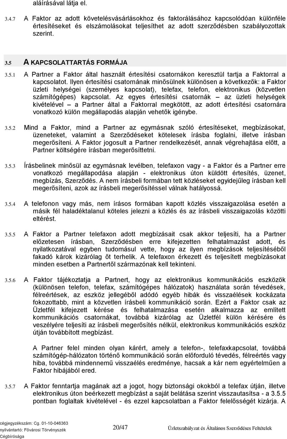 Ilyen értesítési csatornának minősülnek különösen a következők: a Faktor üzleti helységei (személyes kapcsolat), telefax, telefon, elektronikus (közvetlen számítógépes) kapcsolat.