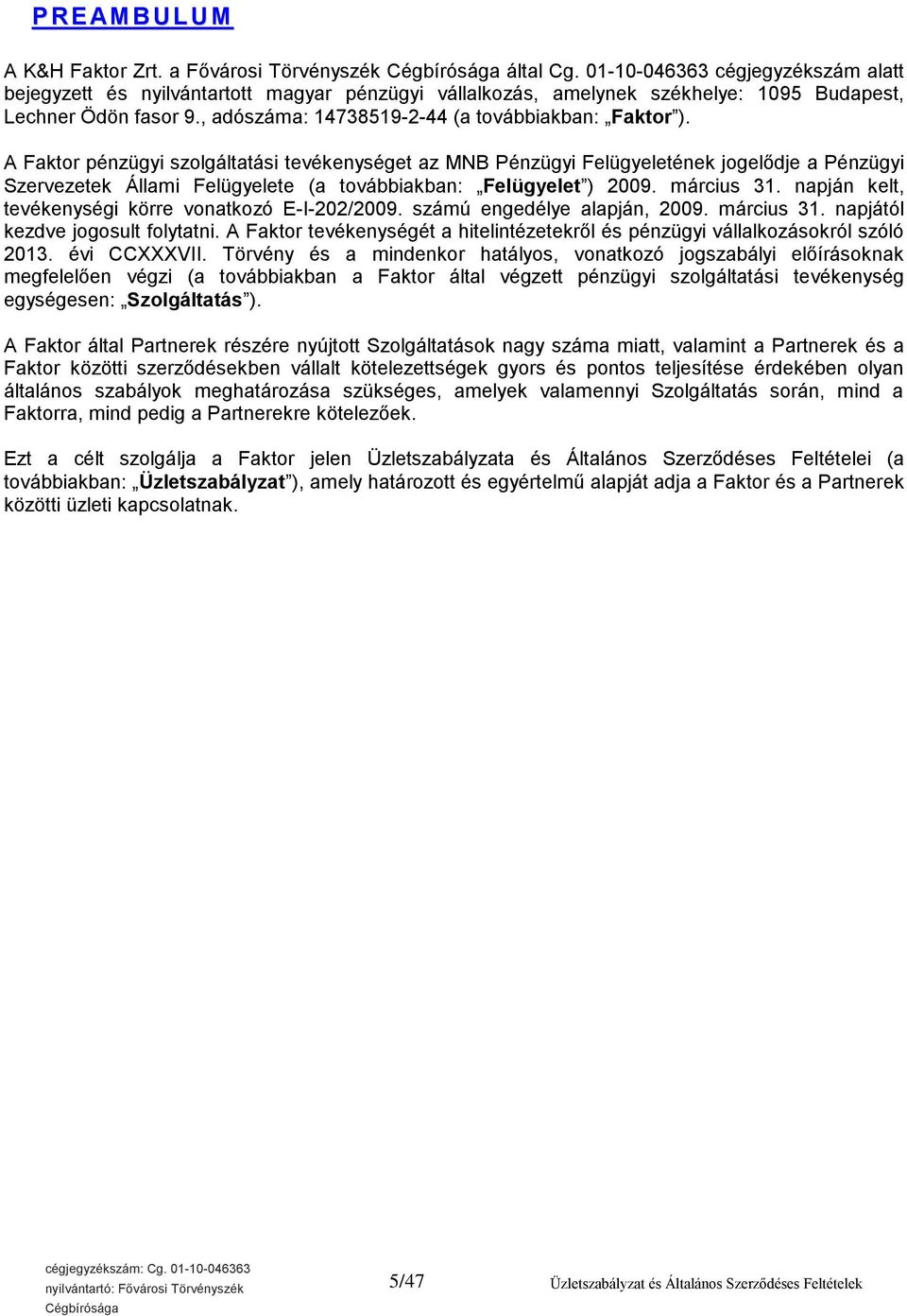 A Faktor pénzügyi szolgáltatási tevékenységet az MNB Pénzügyi Felügyeletének jogelődje a Pénzügyi Szervezetek Állami Felügyelete (a továbbiakban: Felügyelet ) 2009. március 31.