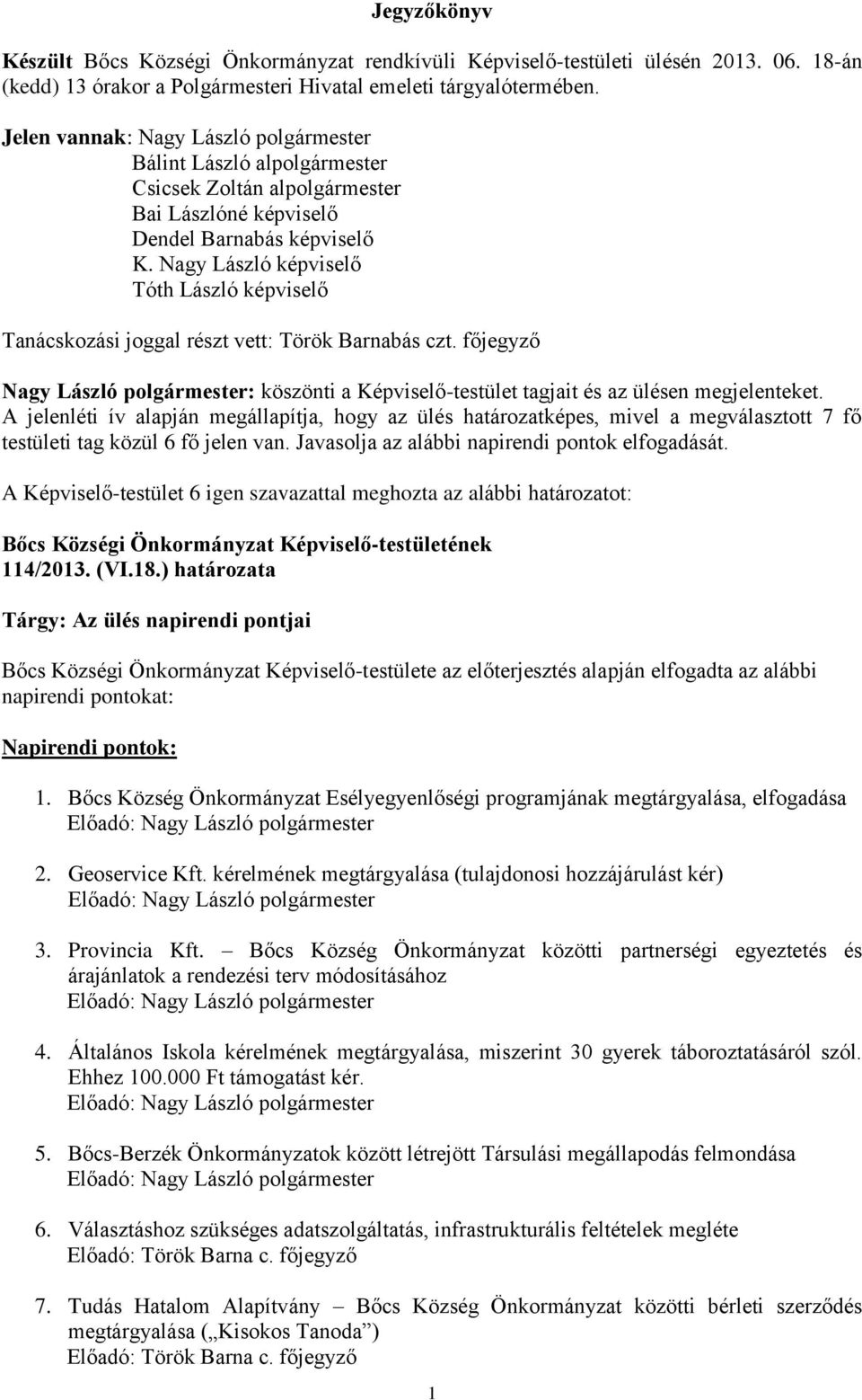 Nagy László képviselő Tóth László képviselő Tanácskozási joggal részt vett: Török Barnabás czt. főjegyző Nagy László polgármester: köszönti a Képviselő-testület tagjait és az ülésen megjelenteket.