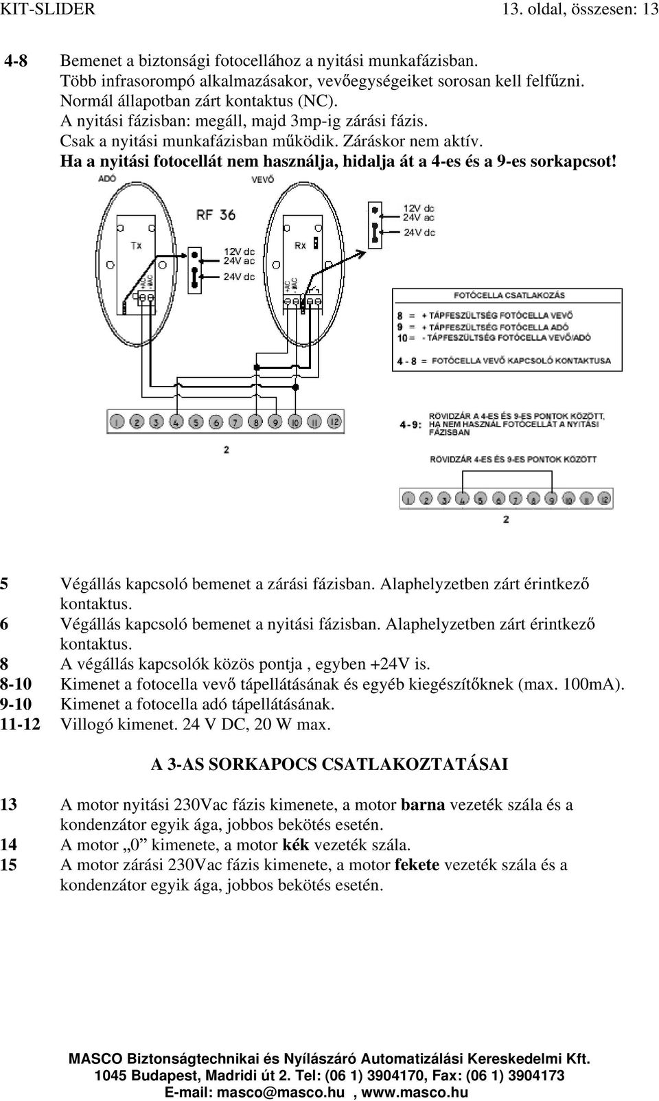 Ha a nyitási fotocellát nem használja, hidalja át a 4-es és a 9-es sorkapcsot! 5 Végállás kapcsoló bemenet a zárási fázisban. Alaphelyzetben zárt érintkez kontaktus.