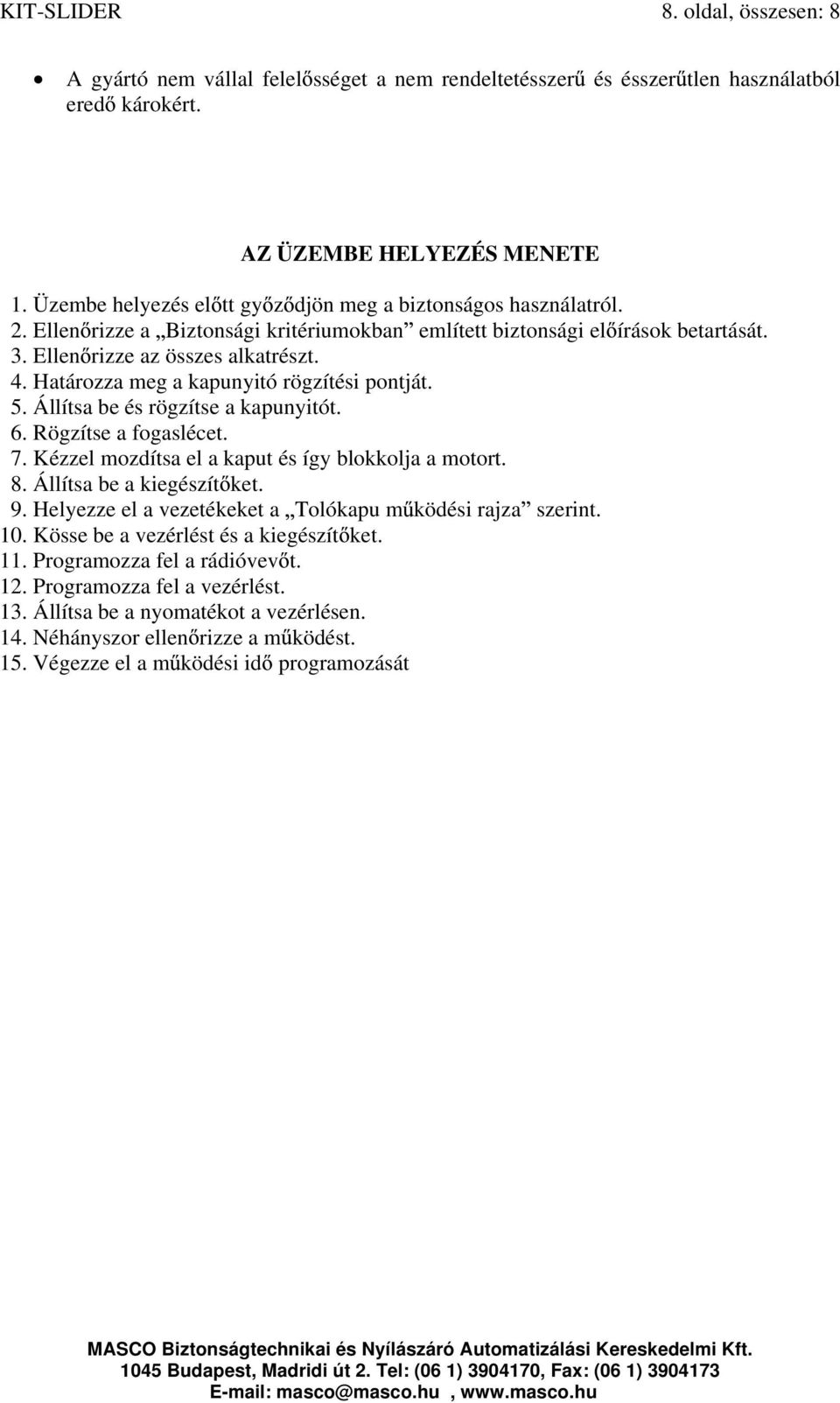 Határozza meg a kapunyitó rögzítési pontját. 5. Állítsa be és rögzítse a kapunyitót. 6. Rögzítse a fogaslécet. 7. Kézzel mozdítsa el a kaput és így blokkolja a motort. 8. Állítsa be a kiegészít ket.