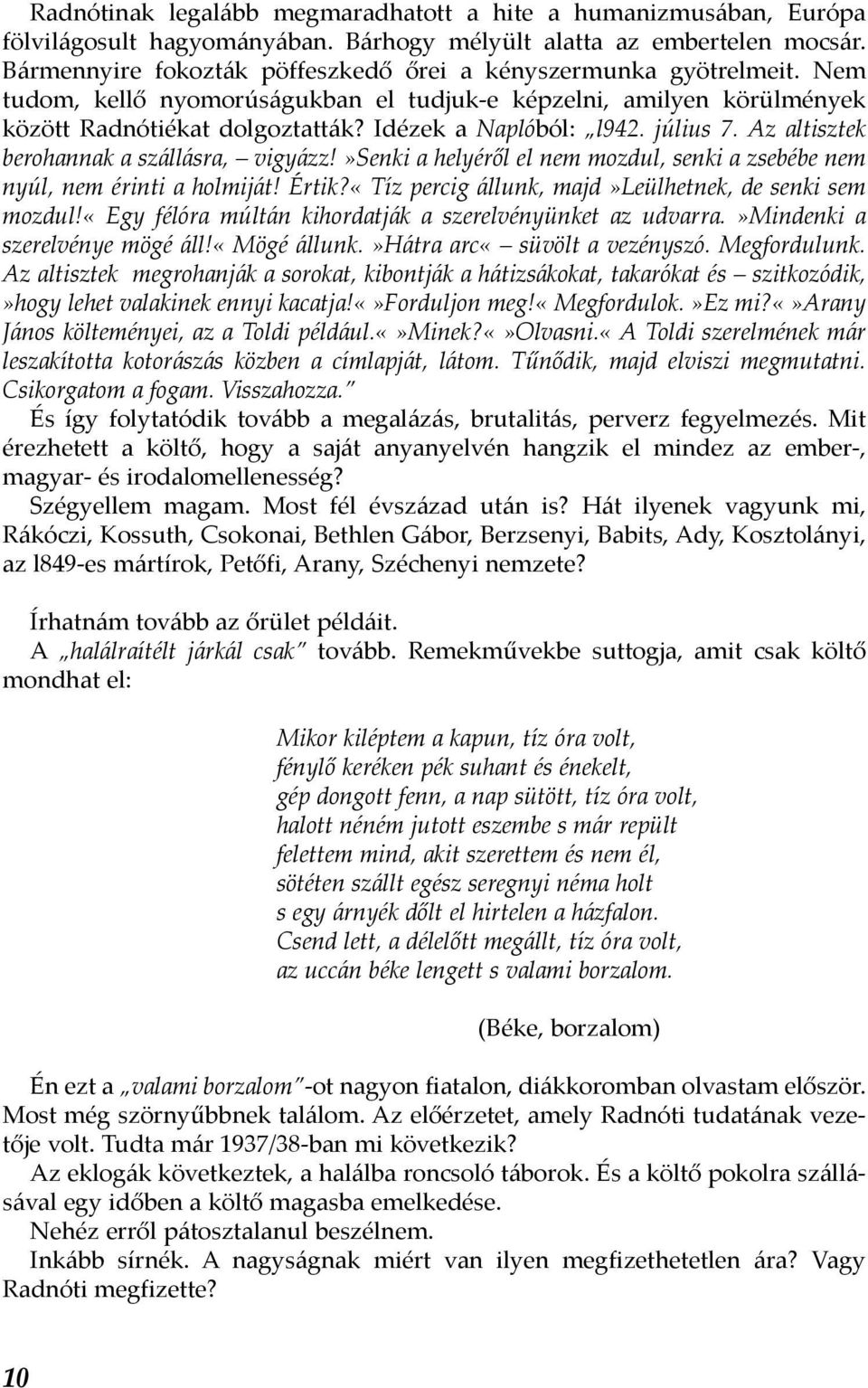 július 7. Az altisztek berohannak a szállásra, vigyázz!»senki a helyéről el nem mozdul, senki a zsebébe nem nyúl, nem érinti a holmiját! Értik?«Tíz percig állunk, majd»leülhetnek, de senki sem mozdul!