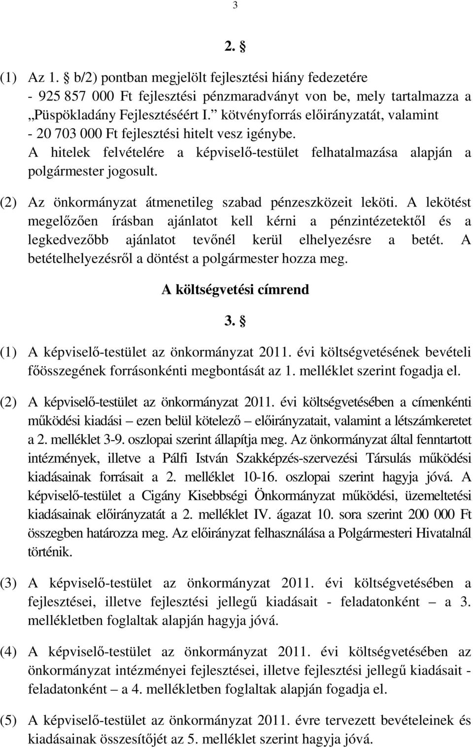 (2) Az önkormányzat átmenetileg szabad pénzeszközeit leköti. A lekötést megelőzően írásban ajánlatot kell kérni a pénzintézetektől és a legkedvezőbb ajánlatot tevőnél kerül elhelyezésre a betét.