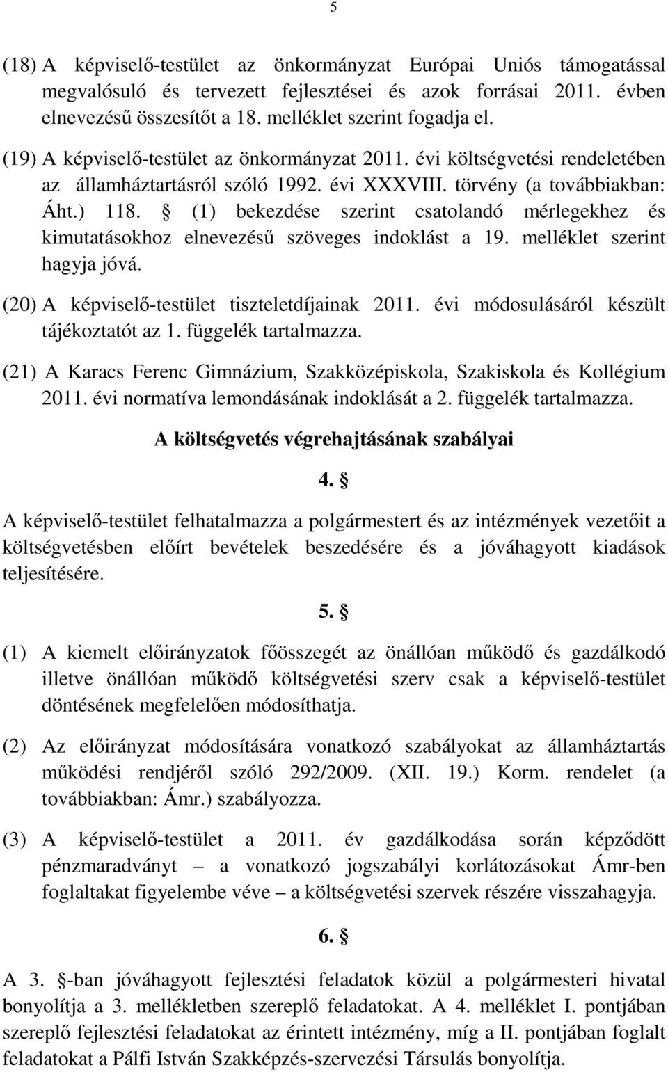 (1) bekezdése szerint csatolandó mérlegekhez és kimutatásokhoz elnevezésű szöveges indoklást a 19. melléklet szerint hagyja jóvá. (20) A képviselő-testület tiszteletdíjainak 2011.