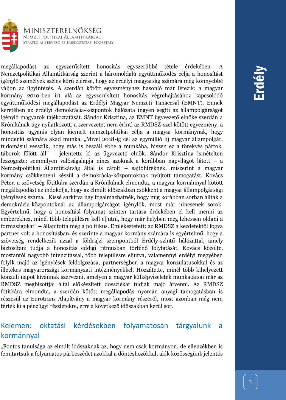 A szerdán kötött egyezményhez hasonló már létezik: a magyar kormány 2010-ben írt alá az egyszerűsített honosítás végrehajtásához kapcsolódó együttműködési megállapodást az Erdélyi Magyar Nemzeti