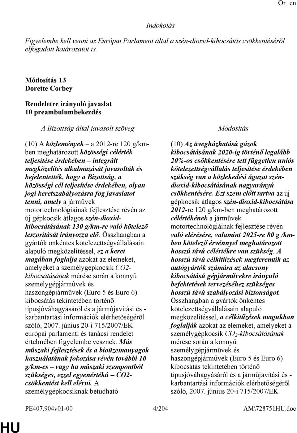 bejelentették, hogy a Bizottság, a közösségi cél teljesítése érdekében, olyan jogi keretszabályozásra fog javaslatot tenni, amely a jármûvek motortechnológiáinak fejlesztése révén az új gépkocsik