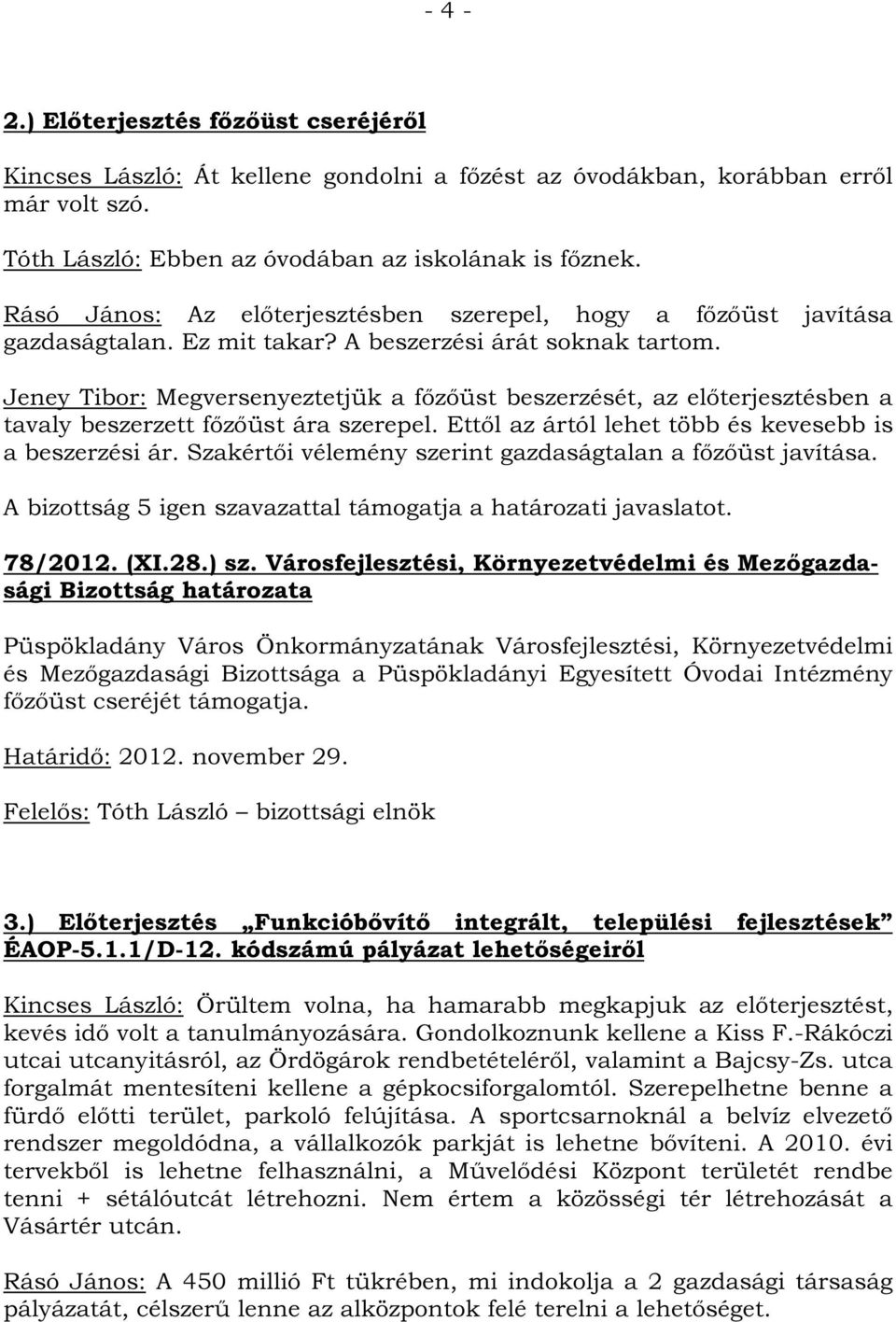 Jeney Tibor: Megversenyeztetjük a főzőüst beszerzését, az előterjesztésben a tavaly beszerzett főzőüst ára szerepel. Ettől az ártól lehet több és kevesebb is a beszerzési ár.