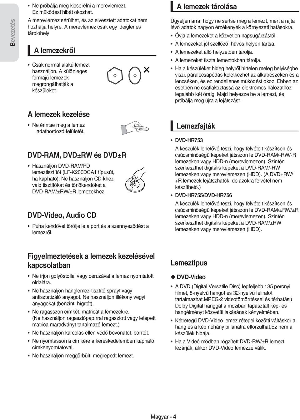 A lemezek tárolása Ügyeljen arra, hogy ne sértse meg a lemezt, mert a rajta lévő adatok nagyon érzékenyek a környezeti hatásokra. Óvja a lemezeket a közvetlen napsugárzástól.