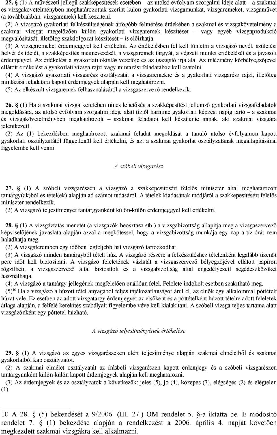 (2) A vizsgázó gyakorlati felkészültségének átfogóbb felmérése érdekében a szakmai és vizsgakövetelmény a szakmai vizsgát megelőzően külön gyakorlati vizsgaremek készítését vagy egyéb vizsgaprodukció