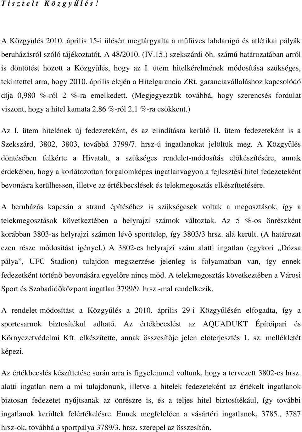 garanciavállaláshoz kapcsolódó díja 0,980 %-ról 2 %-ra emelkedett. (Megjegyezzük továbbá, hogy szerencsés fordulat viszont, hogy a hitel kamata 2,86 %-ról 2,1 %-ra csökkent.) Az I.