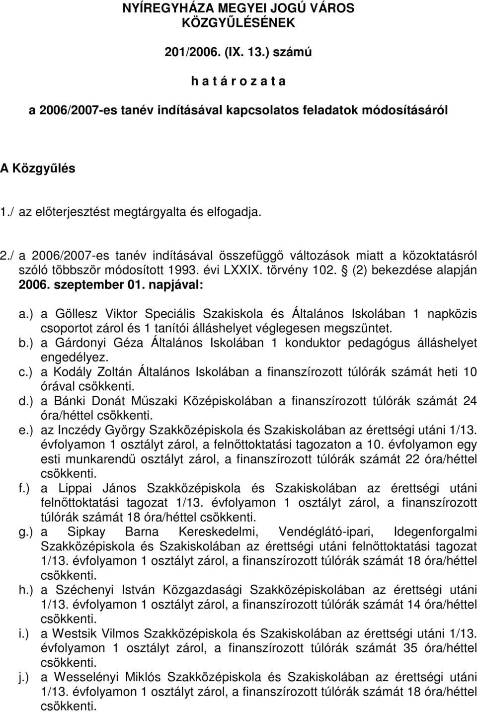 () bekezdése alapján 006. szeptember 0. napjával: a.) a Göllesz Viktor Speciális Szakiskola és Általános Iskolában napközis csoportot zárol és tanítói álláshelyet véglegesen megszüntet. b.) a Gárdonyi Géza Általános Iskolában konduktor pedagógus álláshelyet engedélyez.