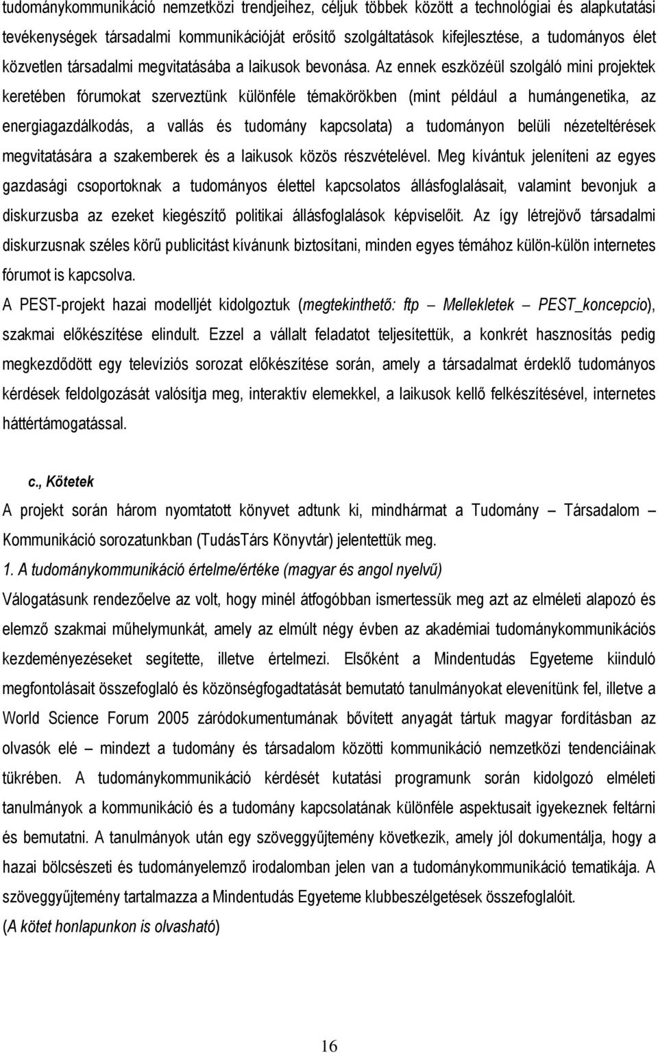 Az ennek eszközéül szolgáló mini projektek keretében fórumokat szerveztünk különféle témakörökben (mint például a humángenetika, az energiagazdálkodás, a vallás és tudomány kapcsolata) a tudományon