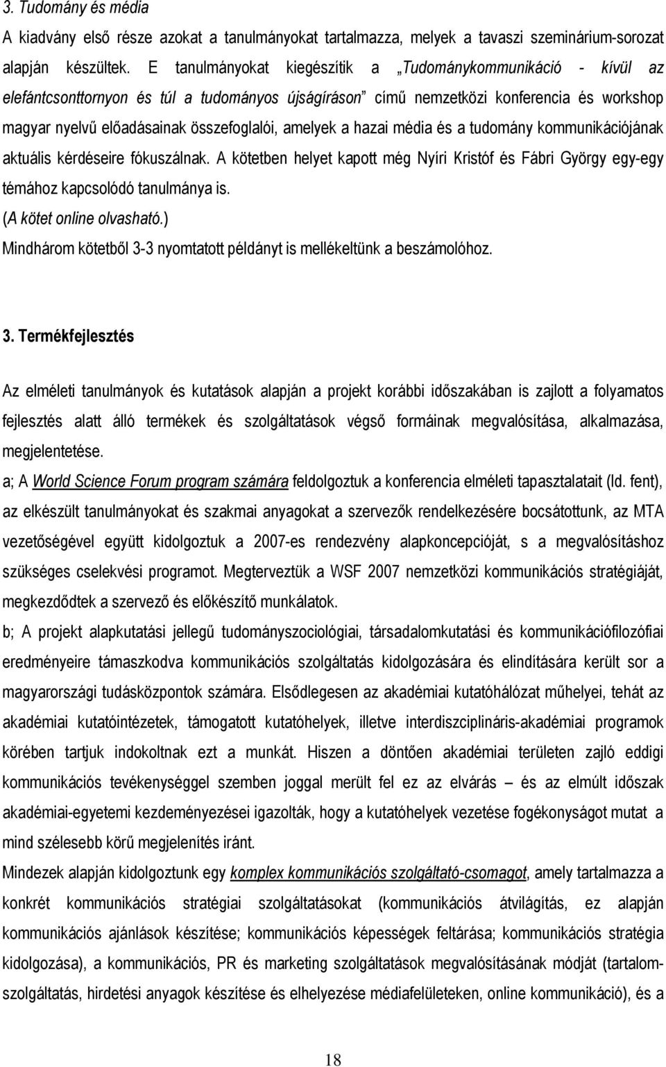 amelyek a hazai média és a tudomány kommunikációjának aktuális kérdéseire fókuszálnak. A kötetben helyet kapott még Nyíri Kristóf és Fábri György egy-egy témához kapcsolódó tanulmánya is.
