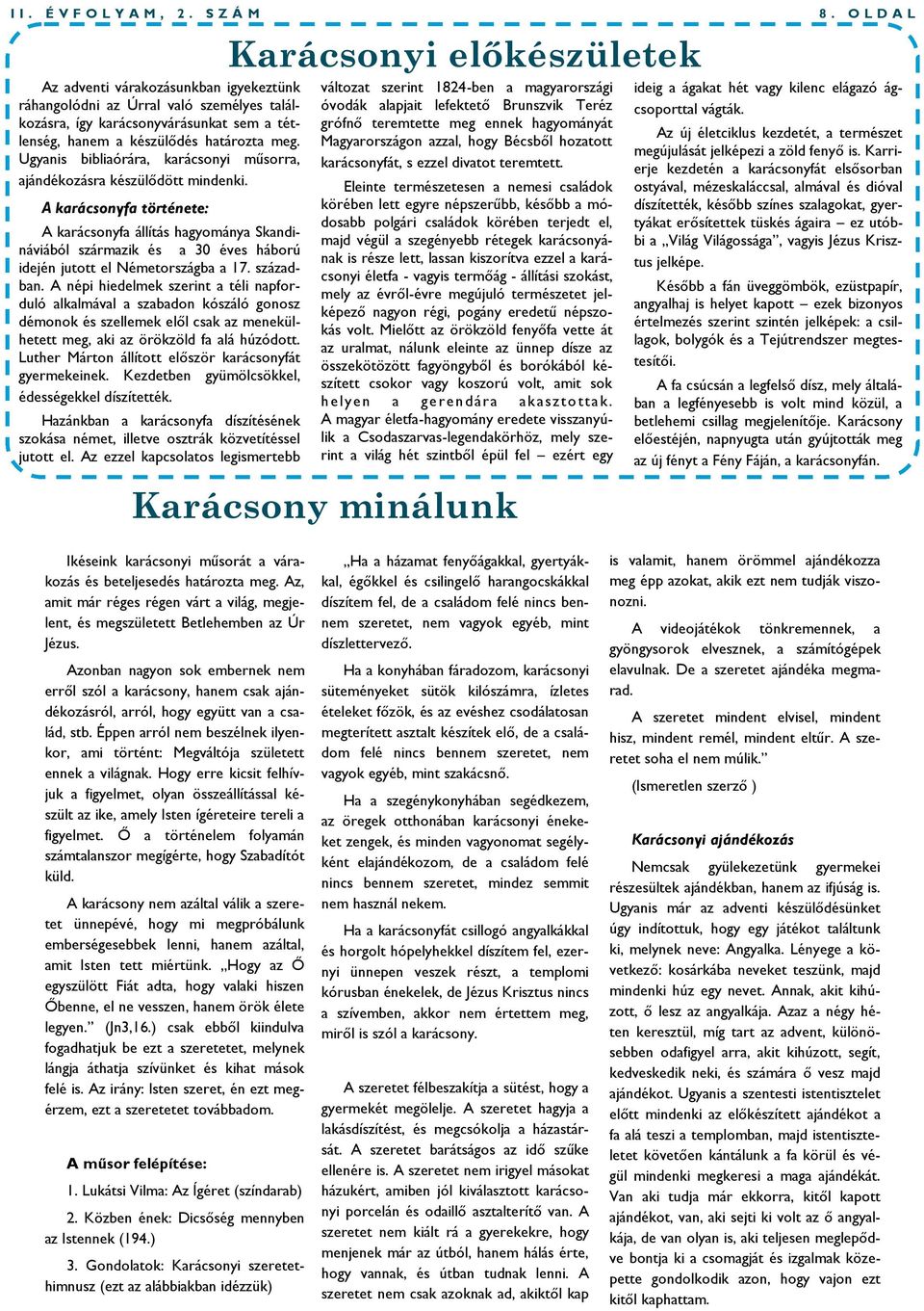 A karácsonyfa története: A karácsonyfa állítás hagyománya Skandináviából származik és a 30 éves háború idején jutott el Németországba a 17. században.