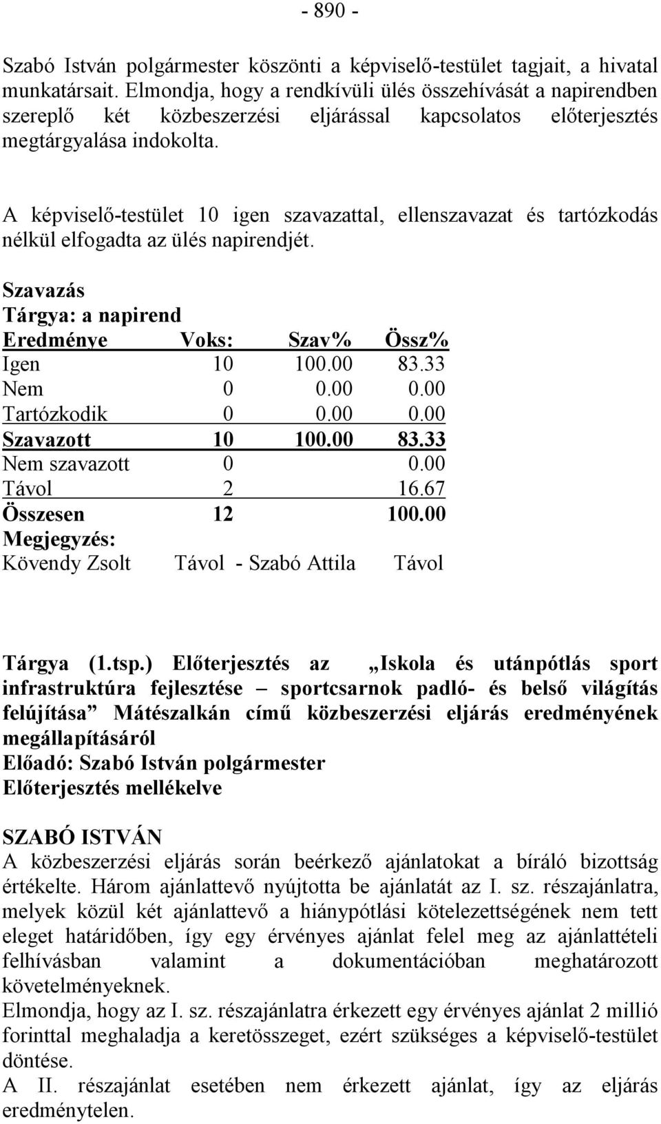 A képviselő-testület 10 igen szavazattal, ellenszavazat és tartózkodás nélkül elfogadta az ülés napirendjét. Szavazás Tárgya: a napirend Eredménye Voks: Szav% Össz% Igen 10 100.00 83.33 Nem 0 0.00 0.